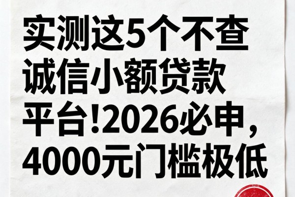 实测这5个不查诚信小额贷款平台！2026必申，4000元门槛极低
