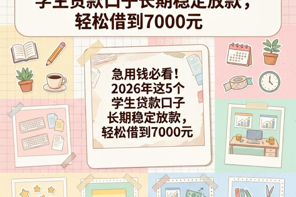 急用钱必看!2026年这5个学生贷款口子长期稳定放款,轻松借到7000元