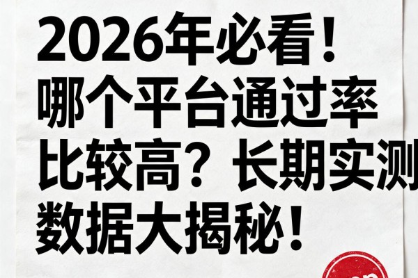 2026年必看！哪个平台通过率比较高？长期实测数据大揭秘！