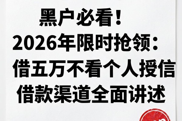 黑户必看!2026年限时抢领:借五万不看个人授信的借款渠道全面讲述