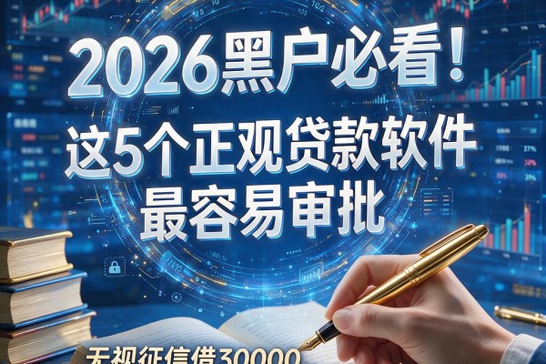 2026黑户必看!这5个正规贷款软件最容易审批,无视征信借30000放款技巧深度整理