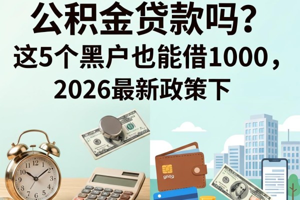 50岁黑户能公积金贷款吗？2026最新政策下这5个黑户也能借1000的口子速看