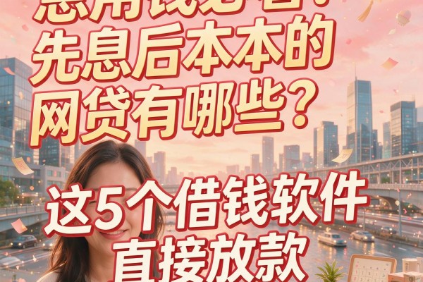 急用钱必看！先息后本的网贷有哪些？这5个借钱软件直接放款