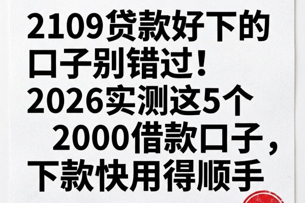2109贷款好下的口子别错过!2026实测这5个2000借款口子,下款快用得顺手
