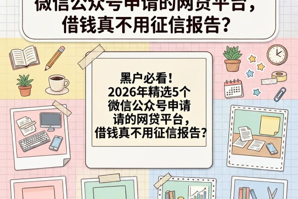 黑户必看！2026年精选5个微信公众号申请的网贷平台，借钱真不用征信报告？