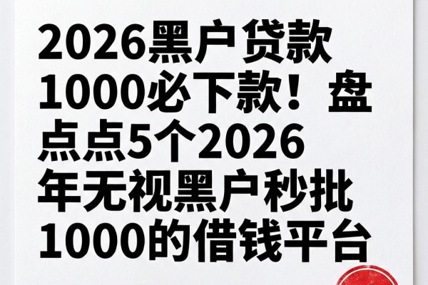 2026黑户贷款1000必下款！盘点5个2026年无视黑户秒批1000的借钱平台