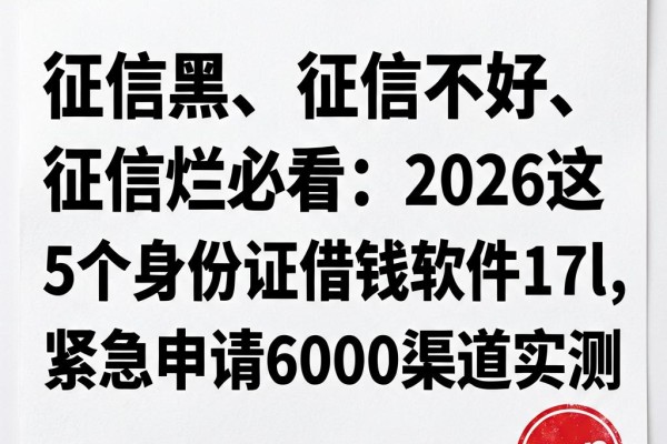 征信黑、征信不好、征信烂必看:2026这5个身份证借钱软件17l,紧急申请6000渠道实测