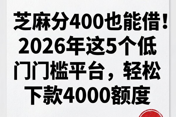芝麻分400也能借!2026年这5个低门槛平台,轻松下款4000额度