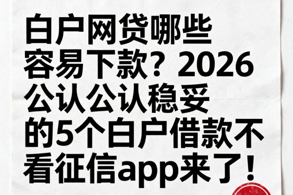 白户网贷哪些容易下款？2026公认稳妥的5个白户借款不看征信app来了！