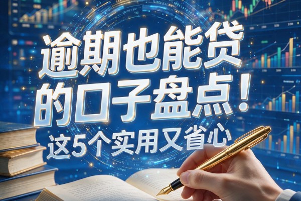 逾期也能贷的口子盘点！这5个实用又省心，4000借款对逾期要求不高