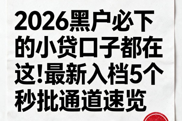 2026黑户必下的小贷口子都在这!最新入档5个秒批通道速览