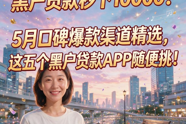 黑户贷款秒下10000!5月口碑爆款渠道精选,这五个黑户贷款APP随便挑!