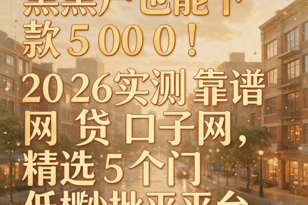黑户也能下款5000！2026实测靠谱网贷口子网，精选5个门槛低秒批平台