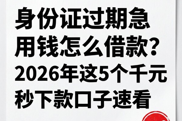 身份证过期急用钱怎么借款?2026年这5个千元秒下款口子速看