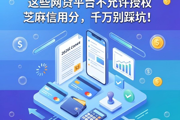 2026年最新盘点:这些网贷平台不允许授权芝麻信用分,千万别踩坑!