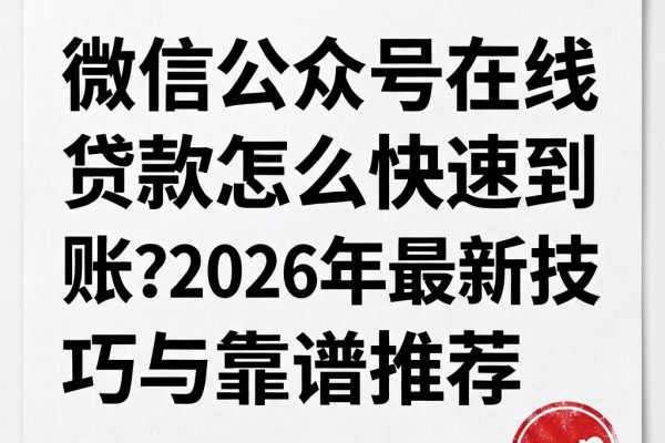 微信公众号在线贷款怎么快速到账?2026年最新技巧与靠谱推荐