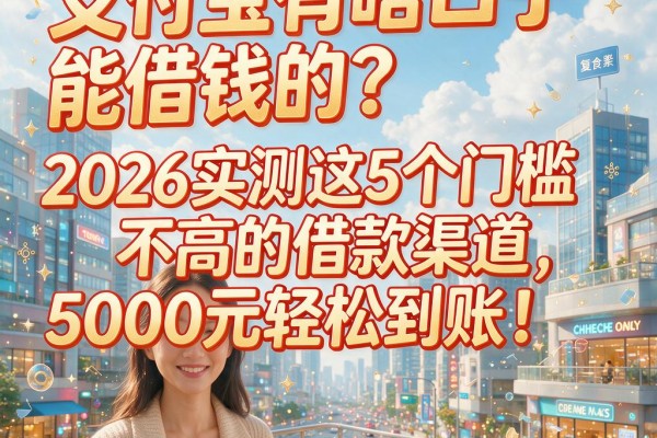 支付宝有啥口子能借钱的？2026实测这5个门槛不高的借款渠道，5000元轻松到账！