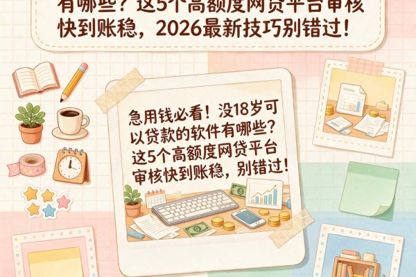 急用钱必看!没18岁可以贷款的软件有哪些?这5个高额度网贷平台审核快到账稳,2026最新技巧别错过!