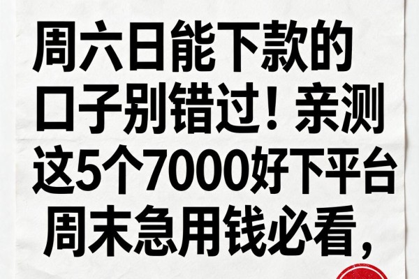 周六日能下款的口子别错过!亲测这5个7000好下平台,周末急用钱必看