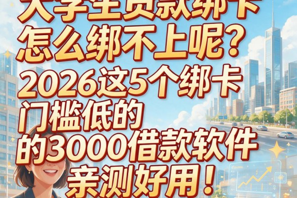 大学生贷款绑卡怎么绑不上呢？2026这5个绑卡门槛低的3000借款软件亲测好用！