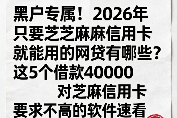 黑户专属！2026年只要芝麻信用卡就能用的网贷有哪些？这5个借款40000对芝麻信用卡要求不高的软件速看