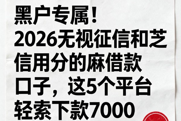 黑户专属!2026无视征信和芝麻信用分的借款口子,这5个平台轻松下款7000