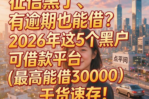 征信黑了、有逾期也能借？2026年这5个黑户可借款平台（最高能借30000）干货速存！