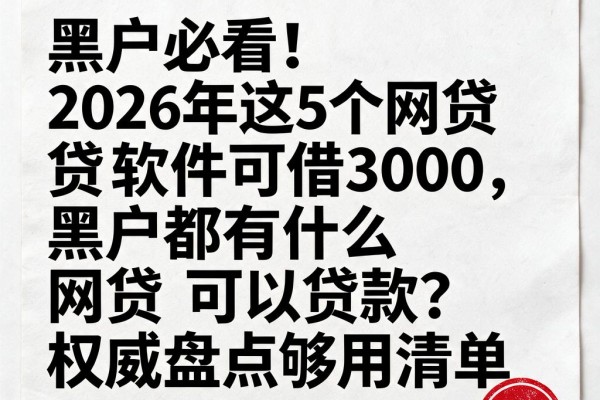 黑户必看！2026年这5个网贷软件可借3000，黑户都有什么网贷可以贷款？权威盘点够用清单
