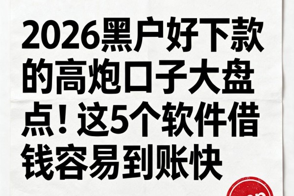 2026黑户好下款的高炮口子大盘点!这5个软件借钱容易到账快