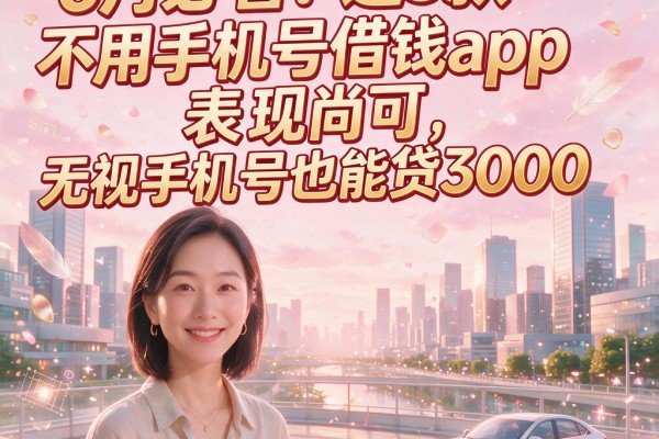 6月必看!这5款不用手机号借钱app表现尚可,无视手机号也能贷3000