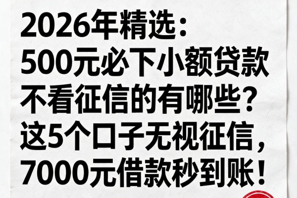 2026年精选:500元必下小额贷款不看征信的有哪些?这5个口子无视征信,7000元借款秒到账!