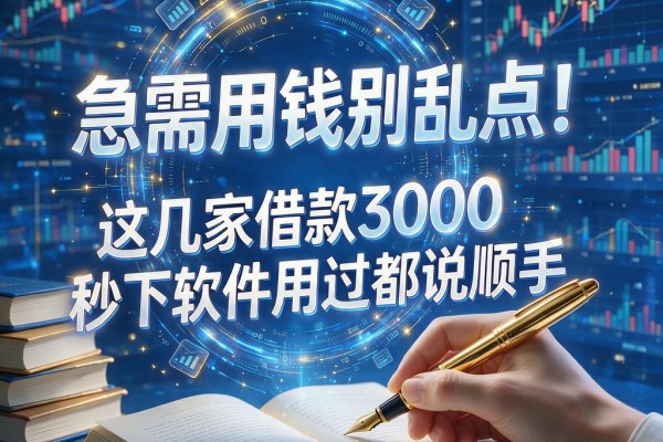 急需用钱别乱点！这几家借款3000秒下软件用过都说顺手，哪些贷款可靠可信看这里