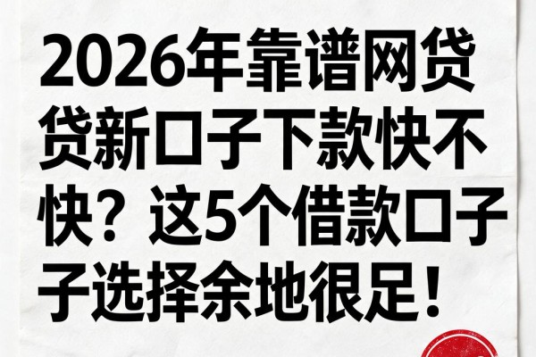 2026年靠谱网贷新口子下款快不快？这5个借款口子选择余地很足！
