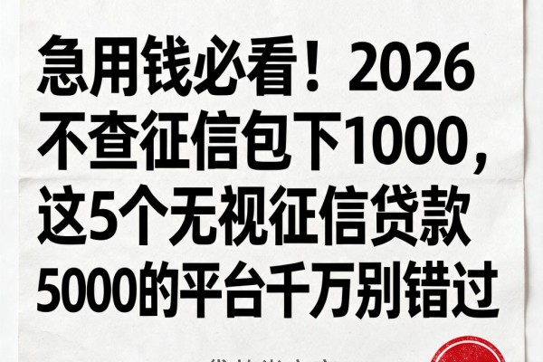 急用钱必看！2026不查征信包下1000，这5个无视征信贷款5000的平台千万别错过