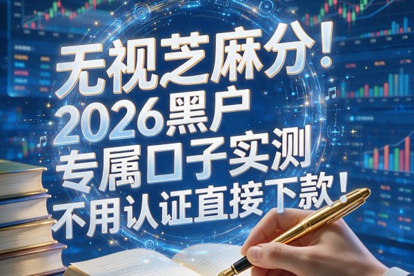 无视芝麻分!2026黑户专属口子实测,不用认证直接下款!