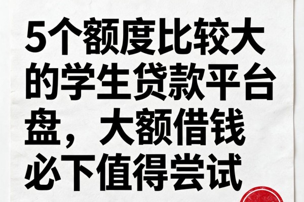 5个额度比较大的学生贷款平台盘点,大额借钱必下值得尝试