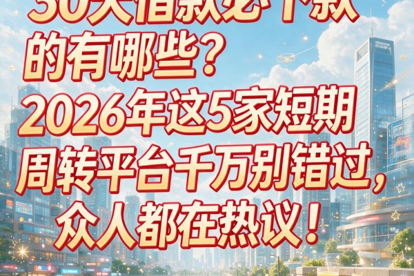 30天借款必下款的有哪些?2026年这5家短期周转平台千万别错过,众人都在热议!
