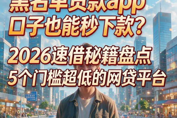 黑名单贷款app口子也能秒下款?2026速借秘籍盘点5个门槛超低的网贷平台