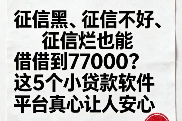 征信黑、征信不好、征信烂也能借到7000?这5个小贷款软件平台真心让人安心