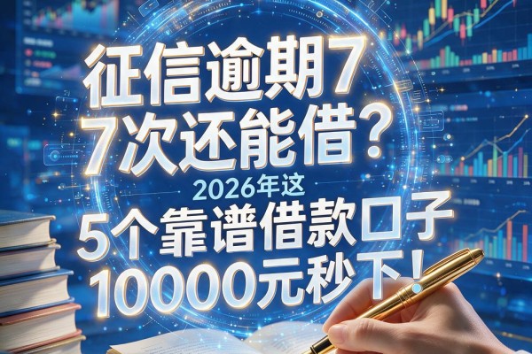 征信逾期7次还能借？2026年这5个靠谱借款口子，10000元秒下！