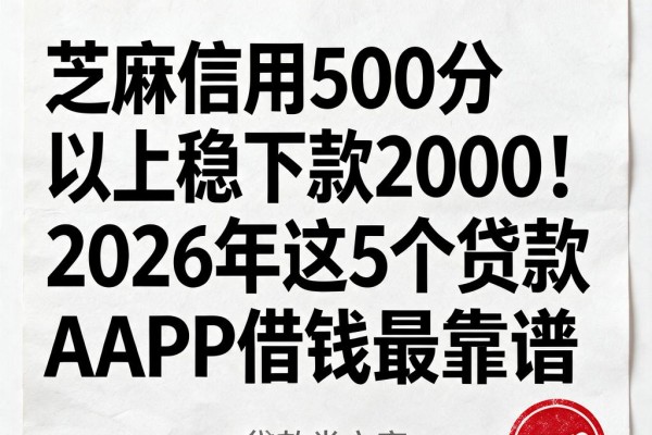 芝麻信用500分以上稳下款2000！2026年这5个贷款APP借钱最靠谱