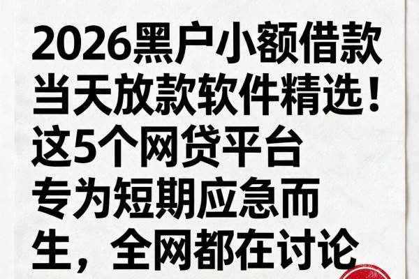 2026黑户小额借款当天放款软件精选！这5个网贷平台专为短期应急而生，全网都在讨论