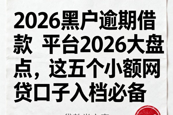 2026黑户逾期借款平台2026大盘点，这五个小额网贷口子入档必备