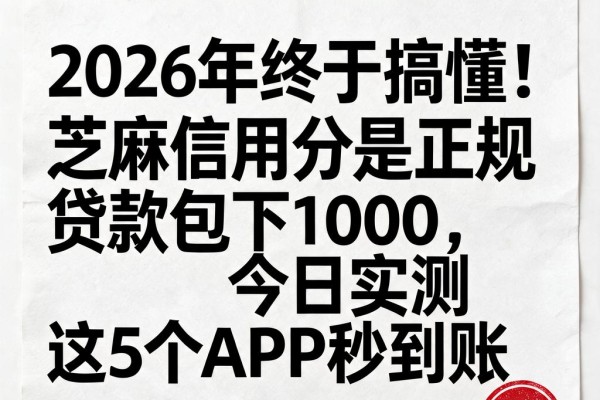 2026年终于搞懂!芝麻信用分是正规贷款包下1000,今日实测这5个APP秒到账