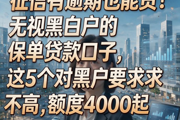 征信有逾期也能贷!无视黑白户的保单贷款口子,这5个对黑户要求不高,额度4000起