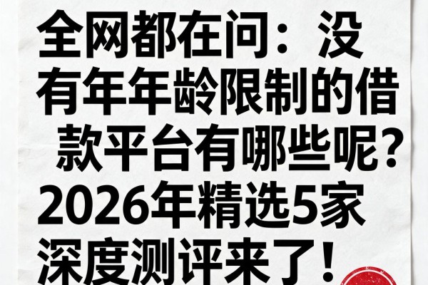 全网都在问:没有年龄限制的借款平台有哪些呢?2026年精选5家深度测评来了!