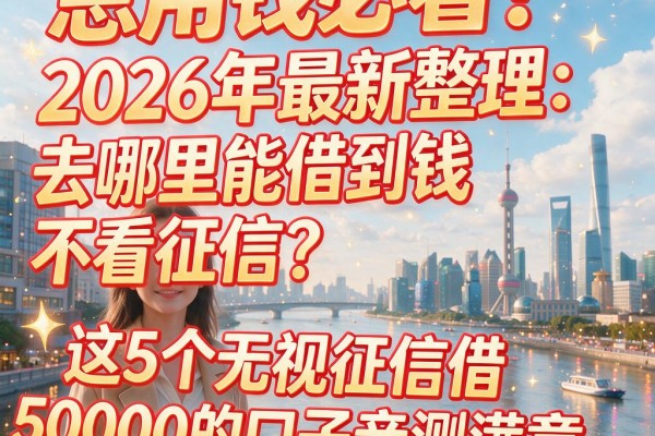 急用钱必看!2026年最新整理:去哪里能借到钱不看征信?这5个无视征信借50000的口子亲测满意