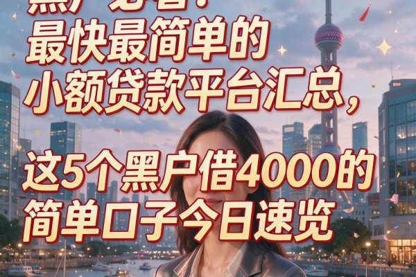 黑户必看!最快最简单的小额贷款平台汇总,这5个黑户借4000的简单口子今日速览