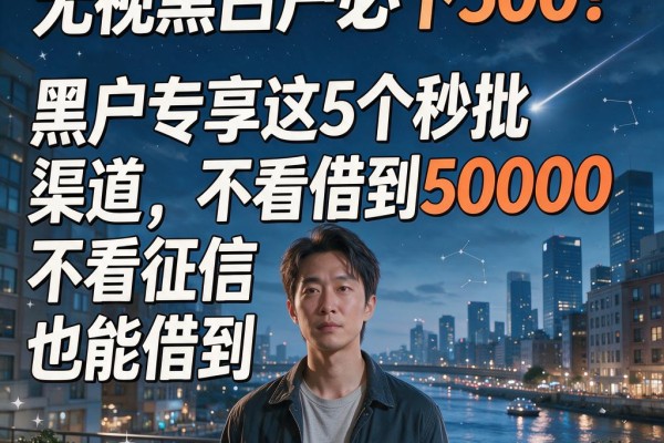 无视黑白户必下500！黑户专享这5个秒批渠道，不看征信也能借到50000