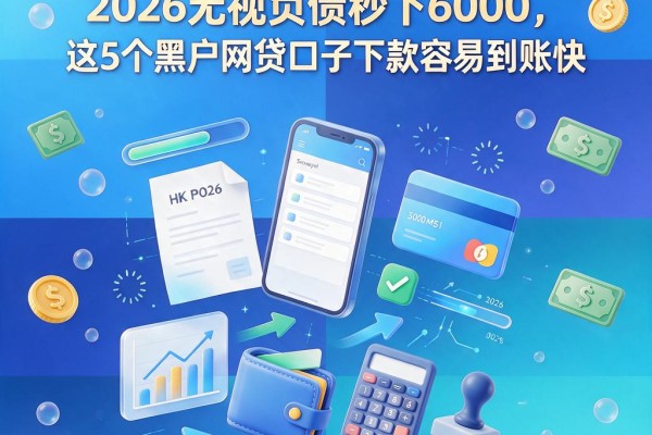 黑户必看!2026无视负债秒下6000,这5个黑户网贷口子下款容易到账快